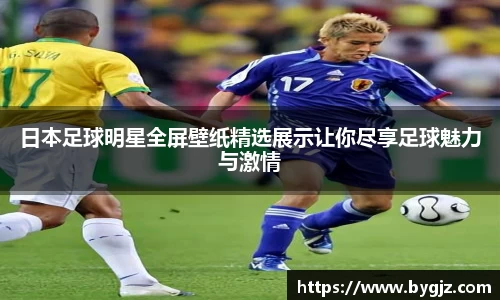 日本足球明星全屏壁纸精选展示让你尽享足球魅力与激情
