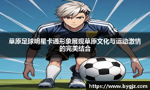 草原足球明星卡通形象展现草原文化与运动激情的完美结合