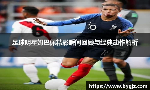 足球明星姆巴佩精彩瞬间回顾与经典动作解析