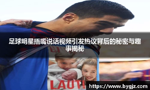 足球明星捂嘴说话视频引发热议背后的秘密与趣事揭秘